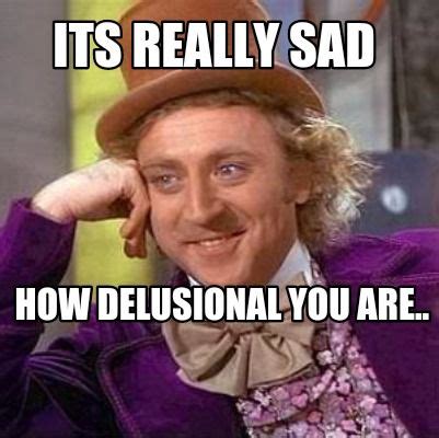 are you delusional meme.